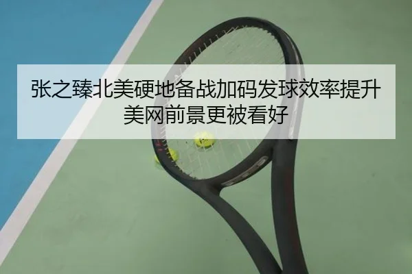 张之臻北美硬地备战加码发球效率提升美网前景更被看好