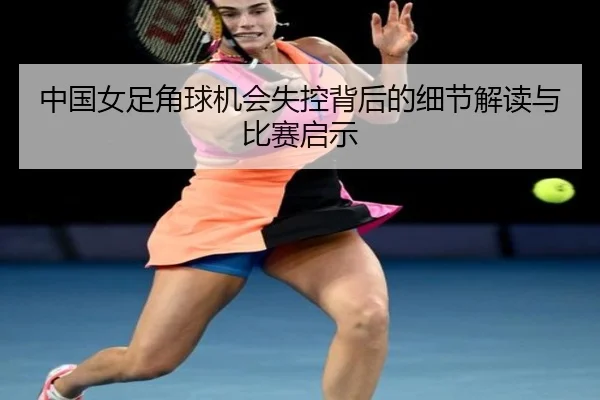 中国女足角球机会失控背后的细节解读与比赛启示